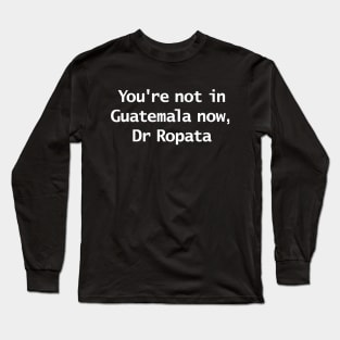 You're Not In Guatemala Now Dr Ropata Quote Funny Typography Long Sleeve T-Shirt